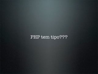 PHP tem tipo???
 