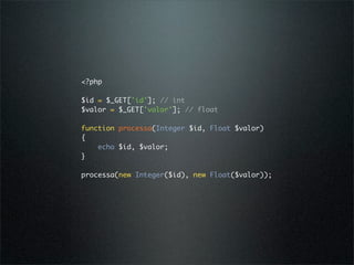 <?php

$id = $_GET['id']; // int
$valor = $_GET['valor']; // float

function processa(Integer $id, Float $valor)
{
    echo $id, $valor;
}

processa(new Integer($id), new Float($valor));
 