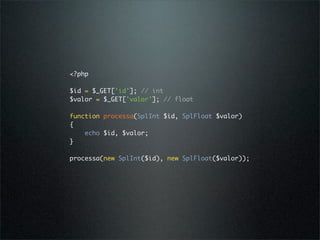 <?php

$id = $_GET['id']; // int
$valor = $_GET['valor']; // float

function processa(SplInt $id, SplFloat $valor)
{
    echo $id, $valor;
}

processa(new SplInt($id), new SplFloat($valor));
 