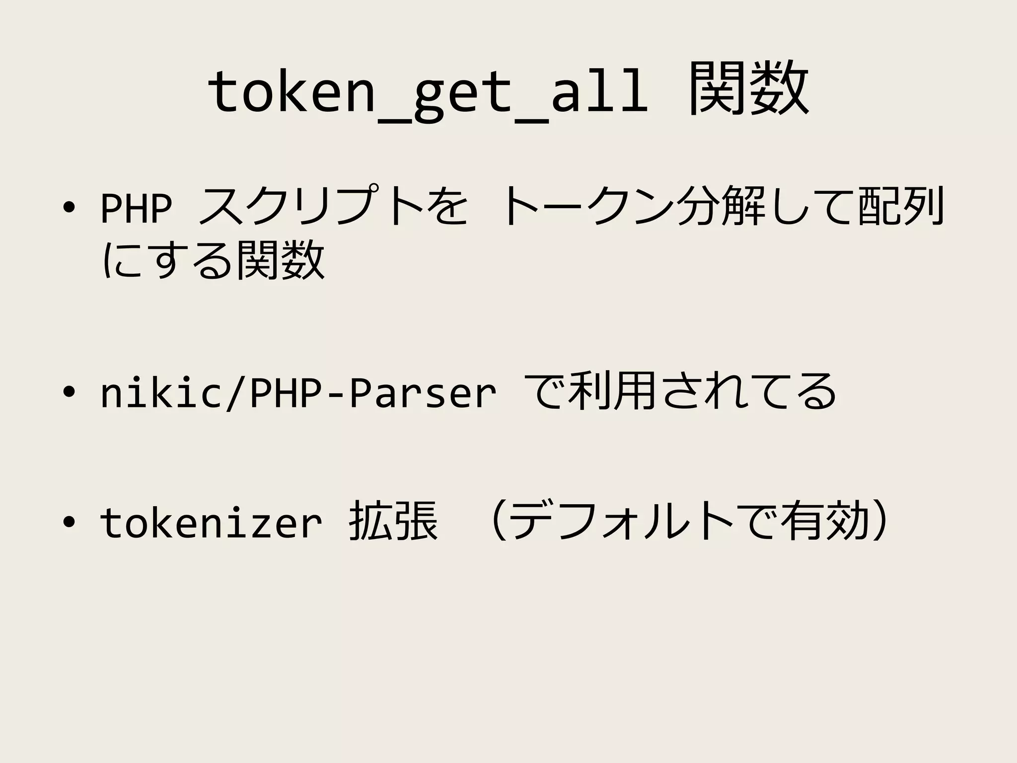 token_get_all 関数
• PHP スクリプトを トークン分解して配列
にする関数
• nikic/PHP-Parser で利用されてる
• tokenizer 拡張 （デフォルトで有効）
 