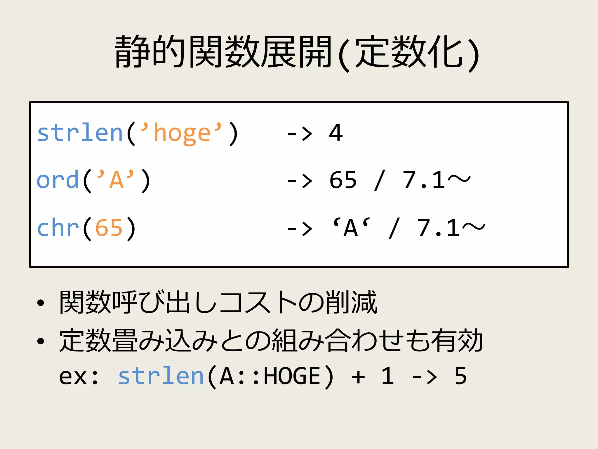 静的関数展開(定数化)
• 関数呼び出しコストの削減
• 定数畳み込みとの組み合わせも有効
ex: strlen(A::HOGE) + 1 -> 5
strlen(’hoge’) -> 4
ord(’A’) -> 65 / 7.1～
chr(65) -> ‘A‘ / 7.1～
 