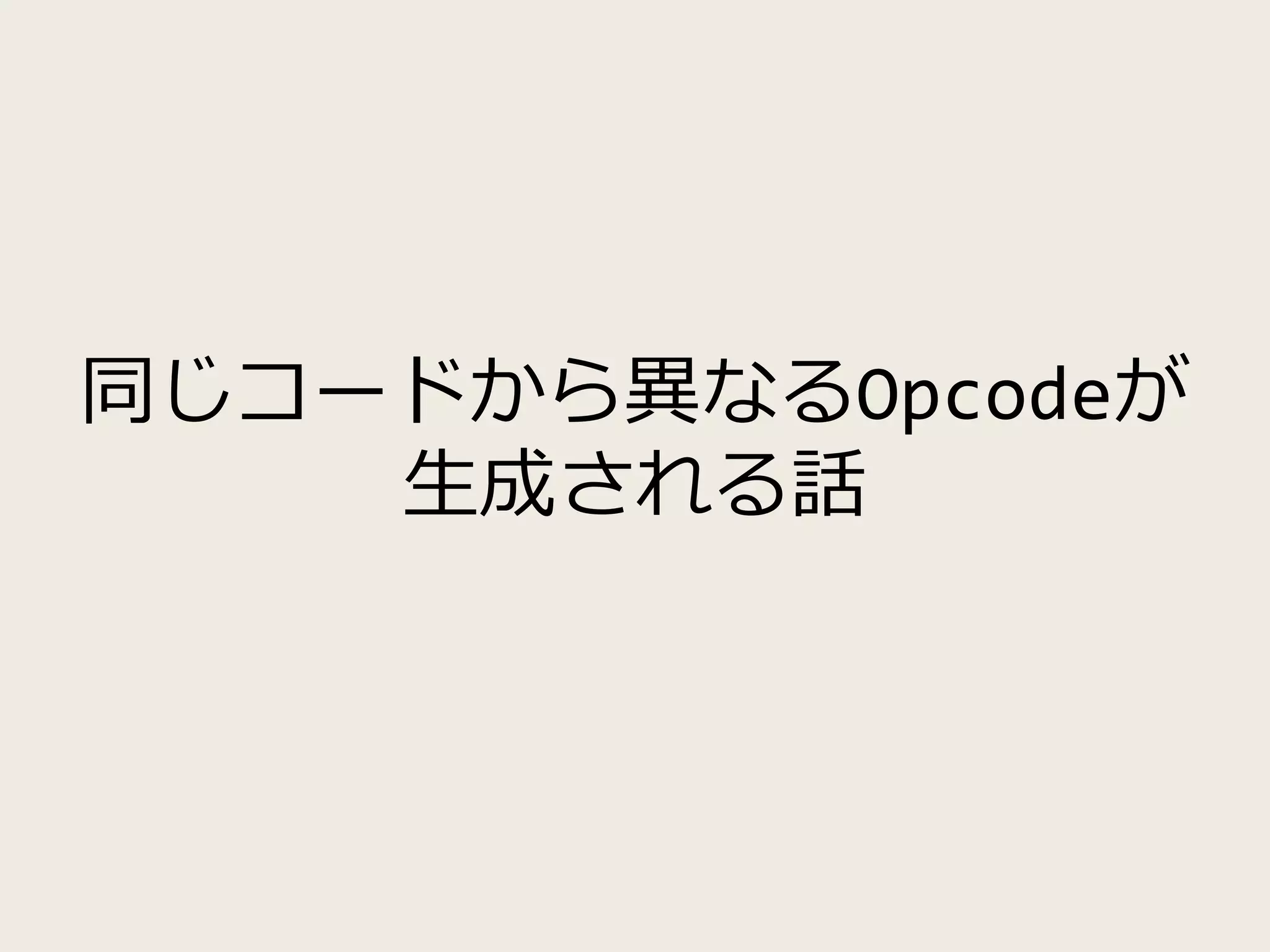 同じコードから異なるOpcodeが
生成される話
 