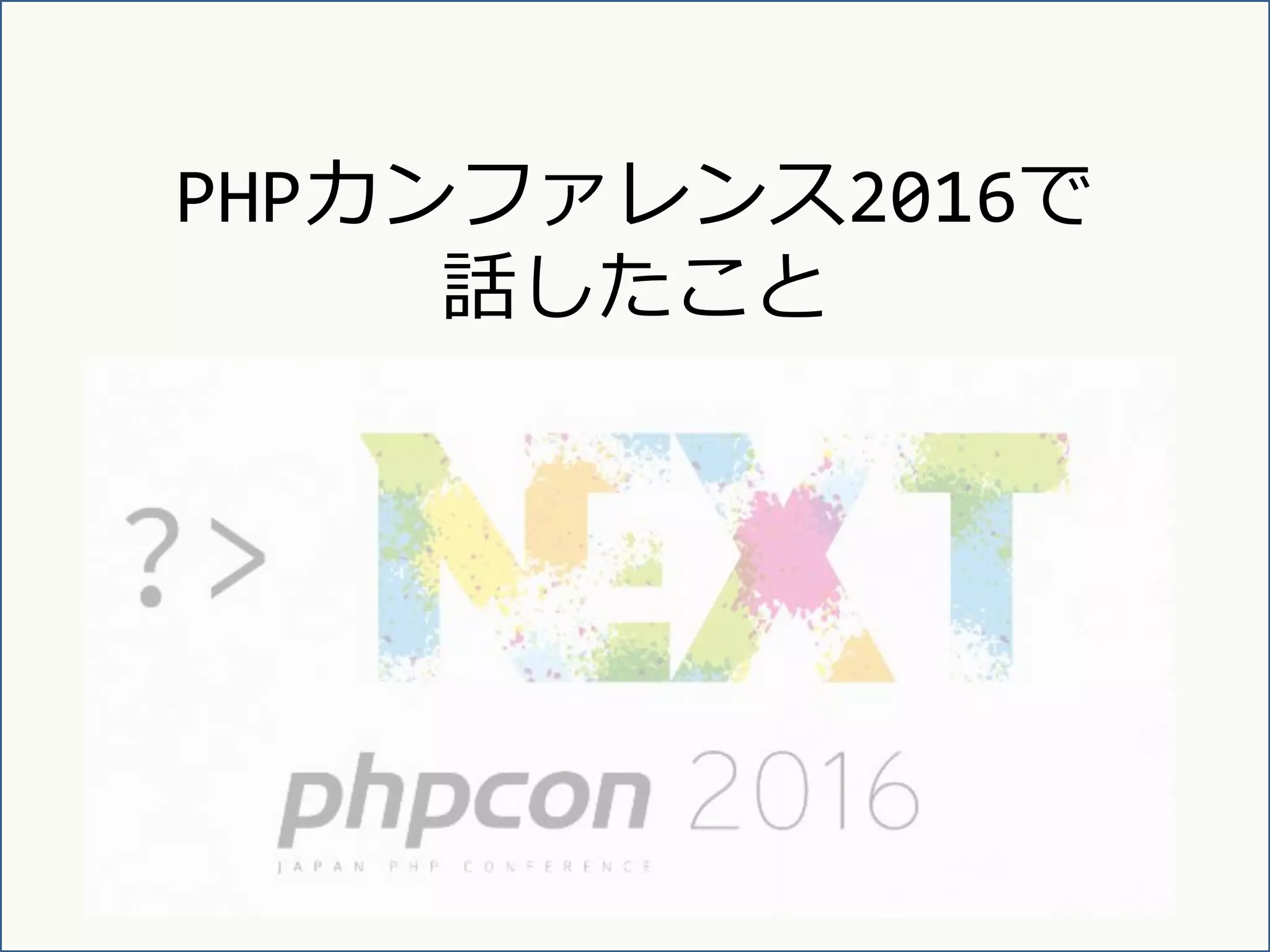 PHPカンファレンス2016で
話したこと
 