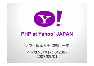 PHP at Yahoo! JAPAN

 ヤフー株式会社 荻原 ⼀平
  PHPカンファレンス2007
      2007/09/01