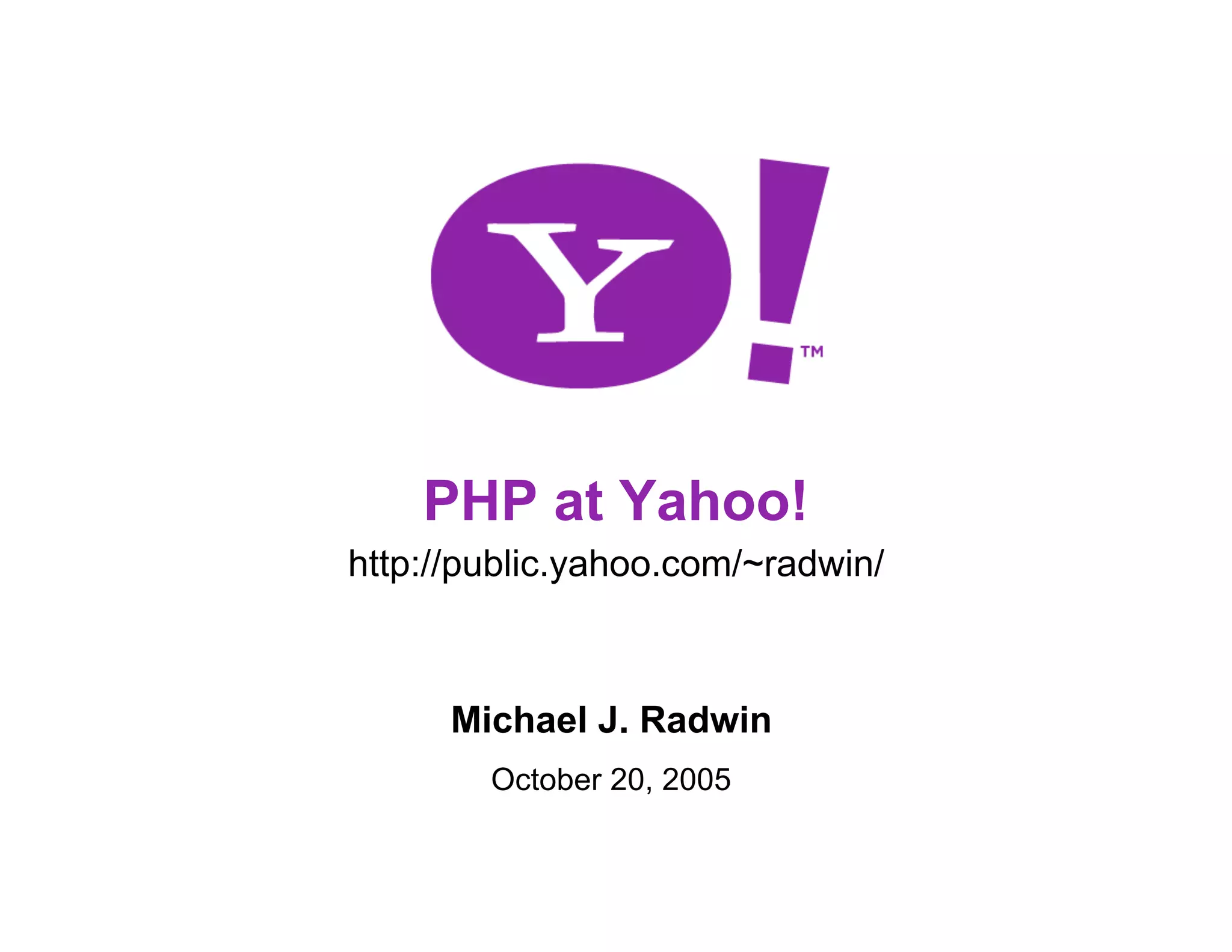 PHP at Yahoo! http://public.yahoo.com/~radwin/ Michael J. Radwin October 20, 2005 1 