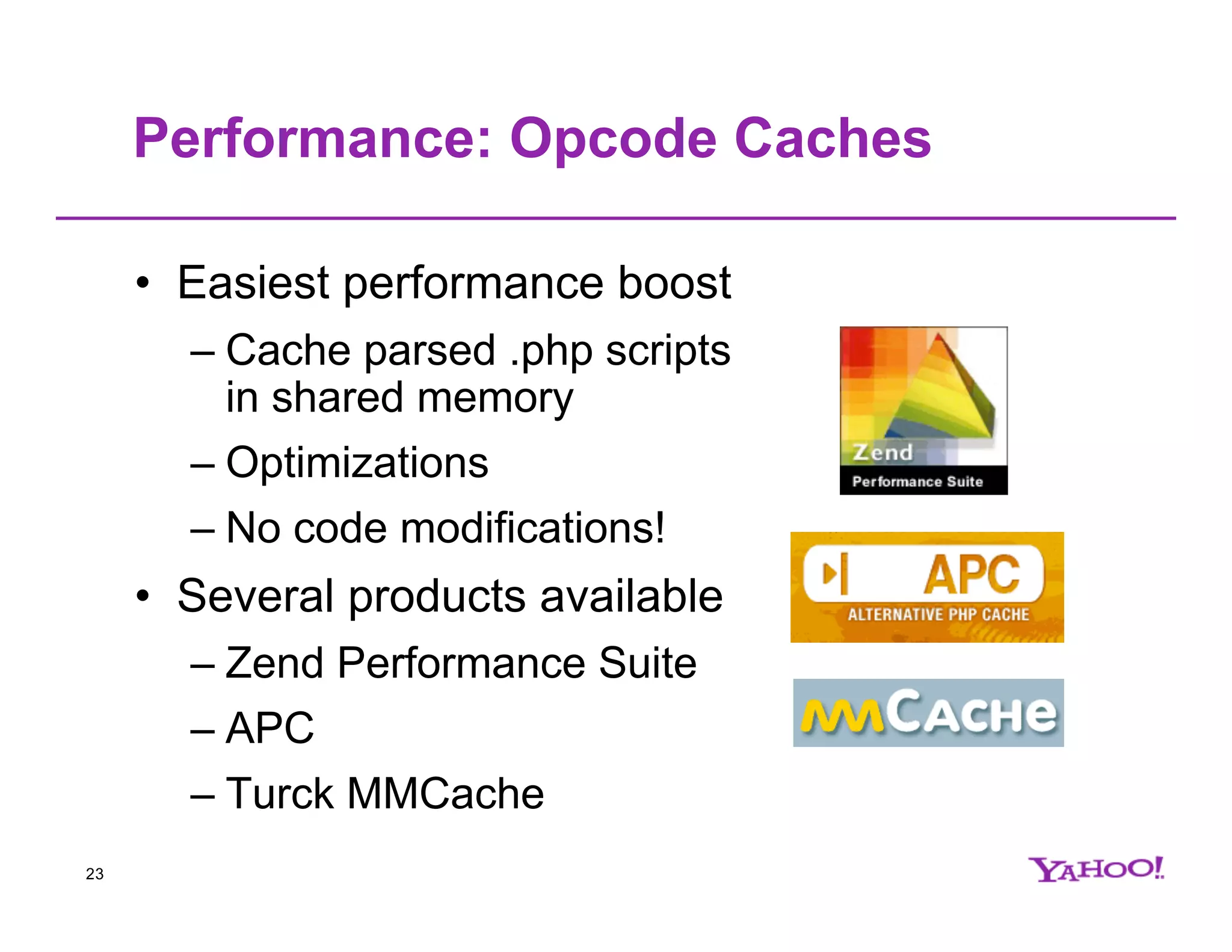 Performance: Opcode Caches • Easiest performance boost – Cache parsed .php scripts in shared memory – Optimizations – No code modifications! • Several products available – Zend Performance Suite – APC – Turck MMCache 23 