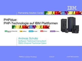 PHP blue :  PHP-Technologie auf IBM Plattformen Andreas Schulte Software Technical Consultant SWG Channel Technical Sales 