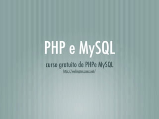 PHP e MySQL
curso gratuito de PHPe MySQL
       http://welington.zaez.net/
 