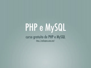 PHP e MySQL
curso gratuito de PHP e MySQL
       http://welington.zaez.net/
 