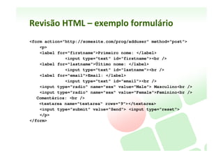 Revisão	
  HTML	
  –	
  exemplo	
  página	
  simples	
  em	
  HTML5	
  
<!DOCTYPE HTML>
<html lang="pt-br">
<head>
    <meta charset="UTF-8">    <!- ajusta caracteres latinos -->
    <title>Revisão de HTML</title>
    <link rel="stylesheet" type="text/css" href="estilo.css"> <!- link p/ CSS -->
</head>
<body>    <!- início do corpo do documento (o que aparece) -->
    <table width="90%" border="1">
          <tr> <!- uma linha da tabela -->
                    <td colspan="2">Título da página</td> <!- uma célula da tabela -->
          </tr>
          <tr>
                    <td width="30%">Links</td>
                    <td>Parágrafos</td>
          </tr>
    </table>
    <ol> <!- uma lista ordenada -->
          <li>Primeiro item da lista</li> <!- um item da lista ordenada -->
          <li>Segundo item da lista</li>
    </ol>
</body>
</html>
 