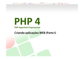 PHP	
  4	
  	
  
PHP	
  Hypertext	
  Preprocessor	
  
Criando	
  aplicações	
  WEB	
  (Introdução)	
  
 