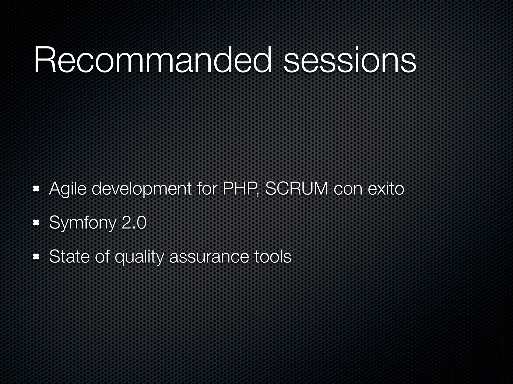 Recommanded sessions Agile development for PHP, SCRUM con exito Symfony 2.0 State of quality assurance tools 