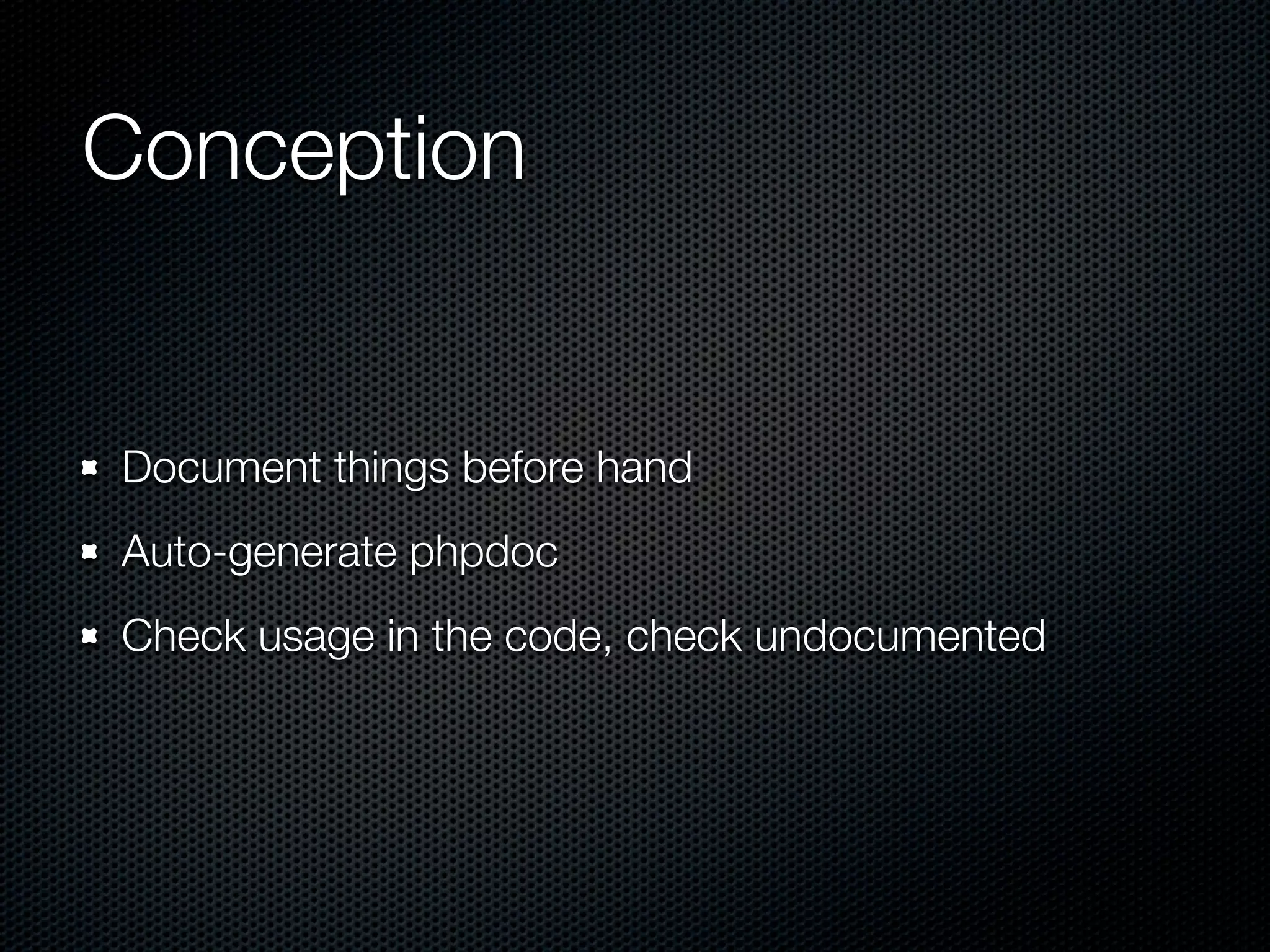 Conception Document things before hand Auto-generate phpdoc Check usage in the code, check undocumented 