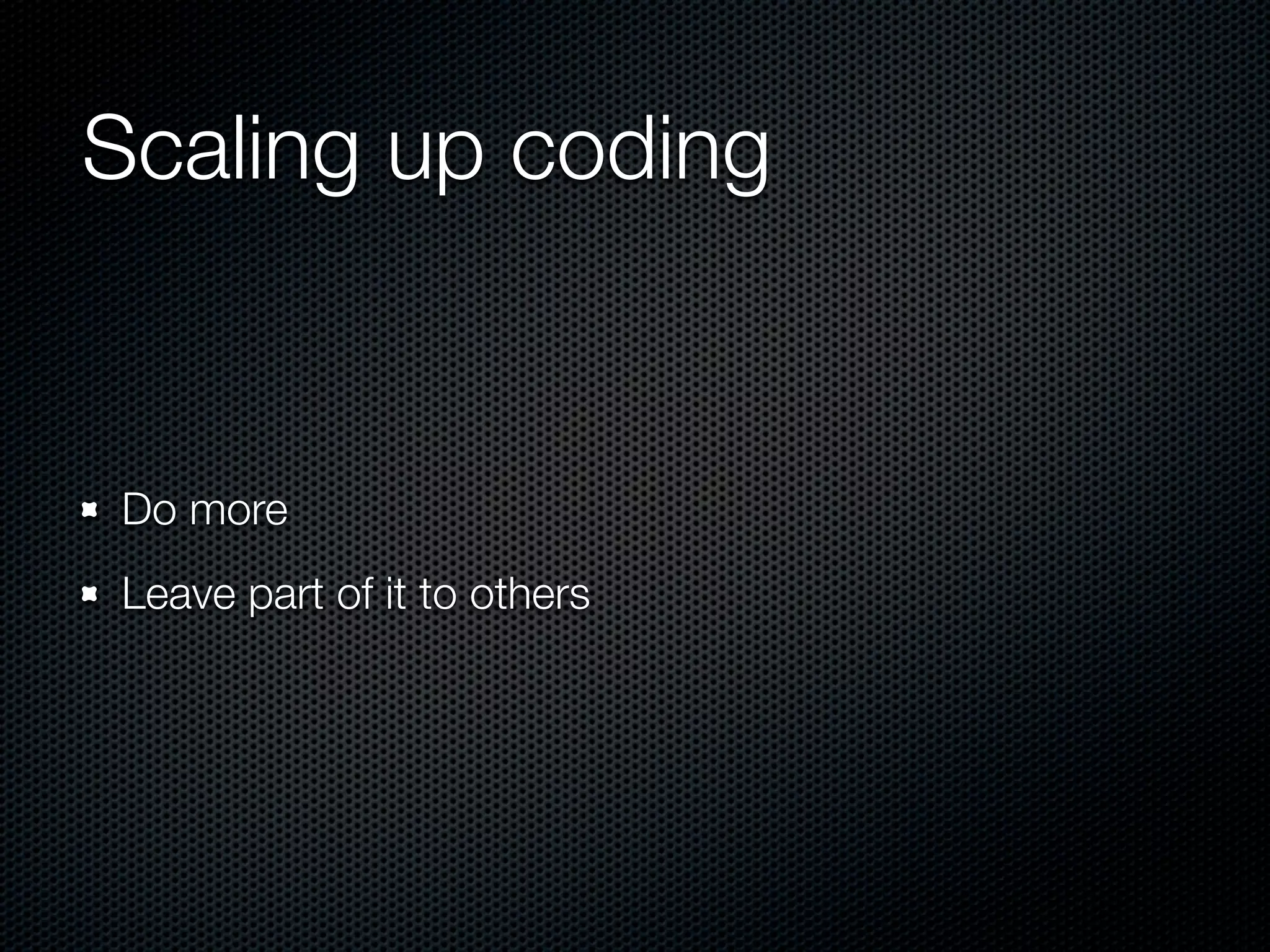 Scaling up coding Do more Leave part of it to others 