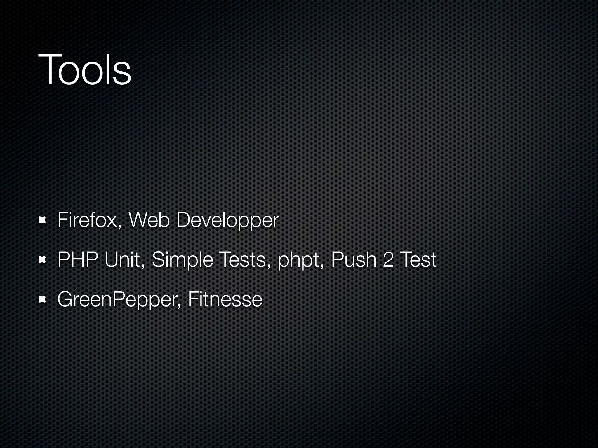 Tools Firefox, Web Developper PHP Unit, Simple Tests, phpt, Push 2 Test GreenPepper, Fitnesse 