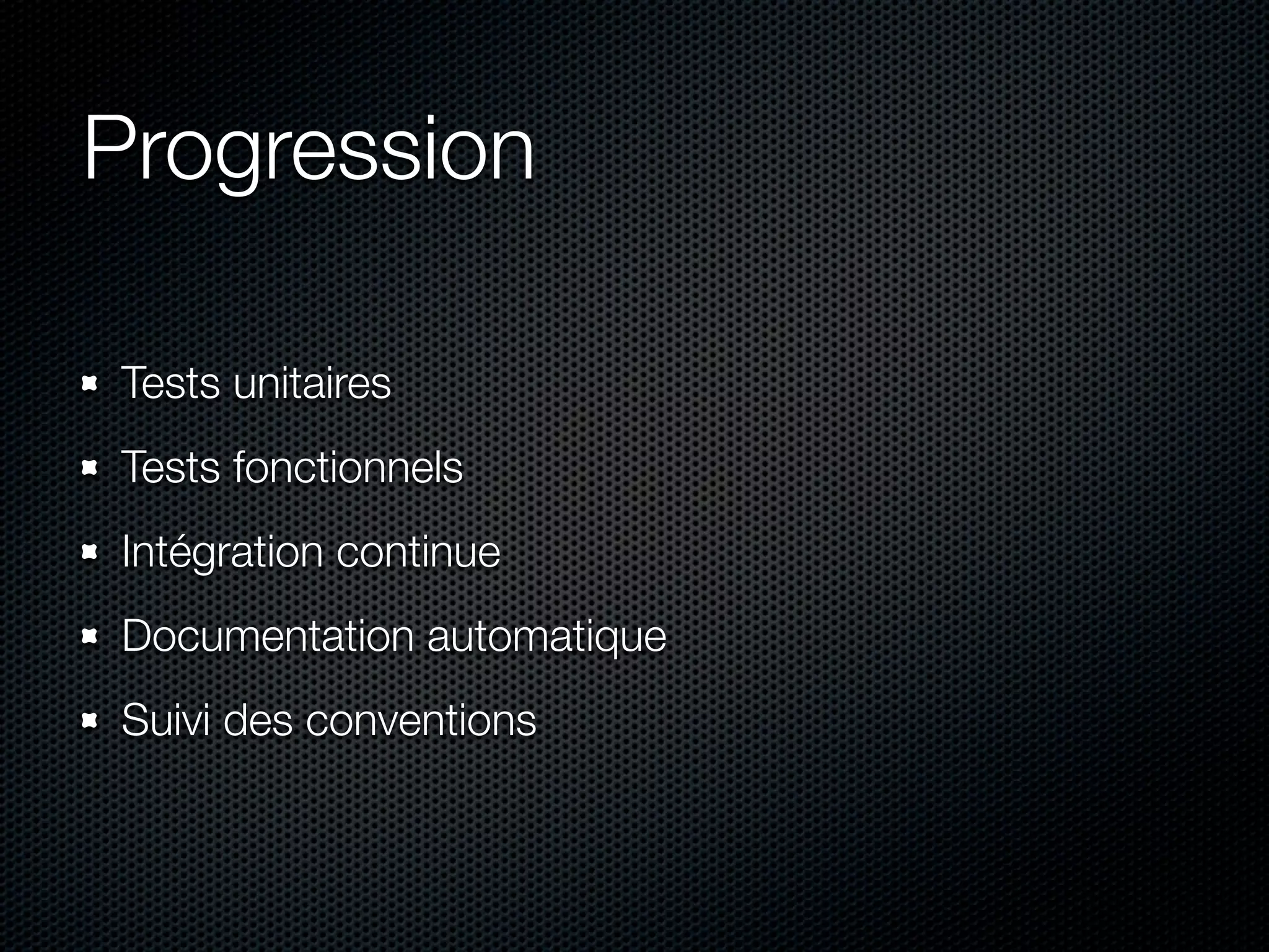 Progression Tests unitaires Tests fonctionnels Intégration continue Documentation automatique Suivi des conventions 
