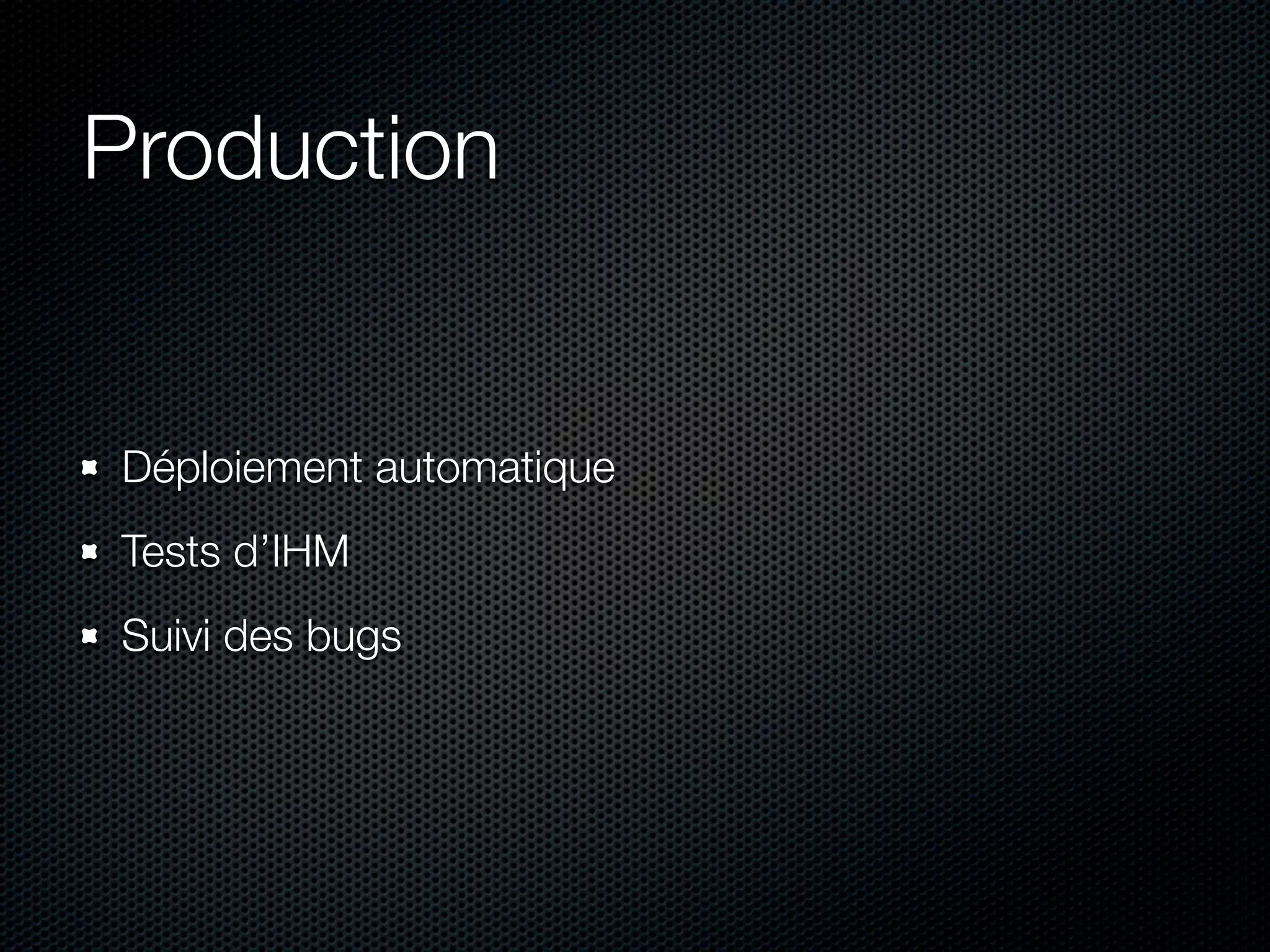 Production Déploiement automatique Tests d’IHM Suivi des bugs 