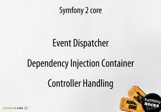 Symfony 2 core


       Event Dispatcher
Dependency Injection Container
     Controller Handling
 