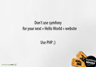 Don’t use symfony
for your next « Hello World » website

            Use PHP ;)
 