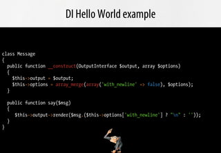 DI Hello World example


class Message
{
  public function __construct(OutputInterface $output, array $options)
  {
    $t...