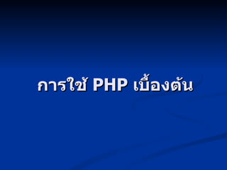 การใช้  PHP  เบื้องต้น 