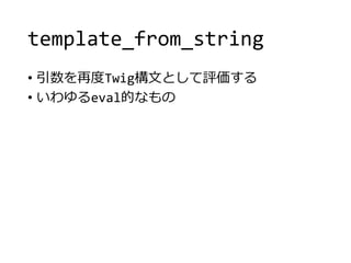 template_from_string
• 引数を再度Twig構文として評価する
• いわゆるeval的なもの
 