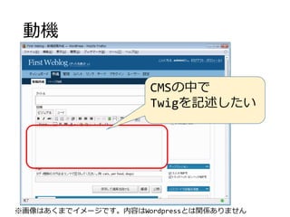 動機
CMSの中で
Twigを記述したい
※画像はあくまでイメージです。内容はWordpressとは関係ありません
 