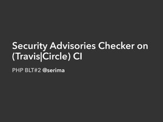 Security Advisories Checker on
(Travis|Circle) CI
PHP BLT#2 @serima
 