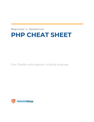  
 
 
 
 
 
 
Beginner’s Essential
PHP CHEAT SHEET 
 
 
 
 
 
 
 
 
 
 
Fast, flexible and pragmatic scripting language. 
 
 
 
 
 
 
 
 
 
 
 
 
 
 
 
 
 