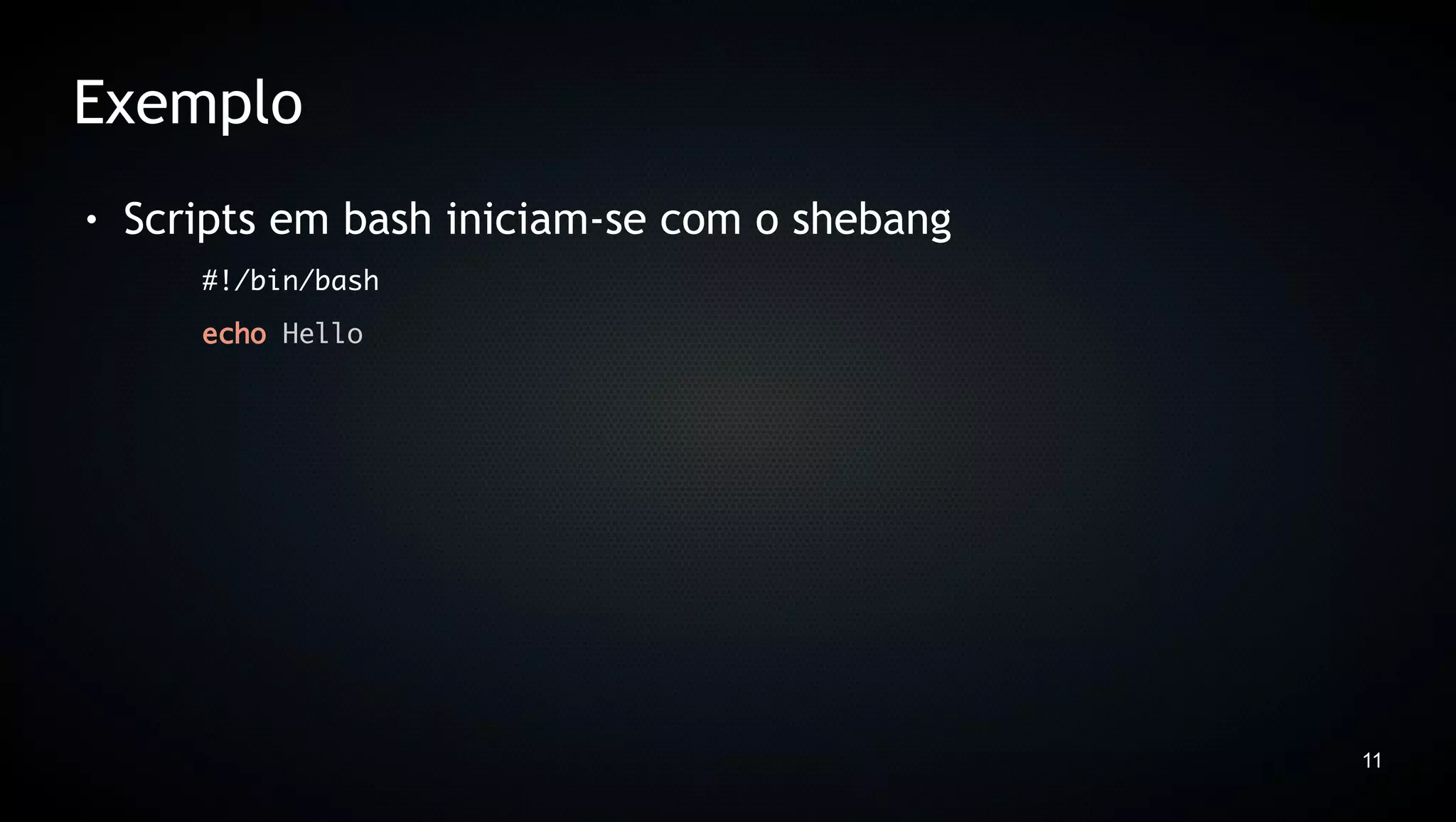 Exemplo
●   Scripts em bash iniciam-se com o shebang
       #!/bin/bash
       echo Hello




                                               11
 