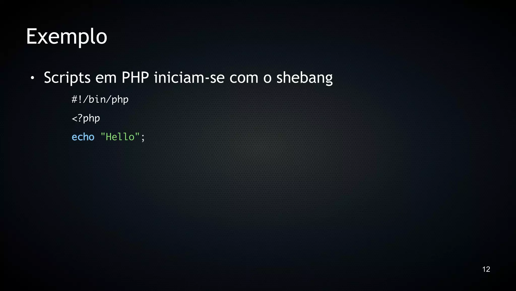 Exemplo
●   Scripts em PHP iniciam-se com o shebang
       #!/bin/php
       <?php
       echo "Hello";




                                              12
 