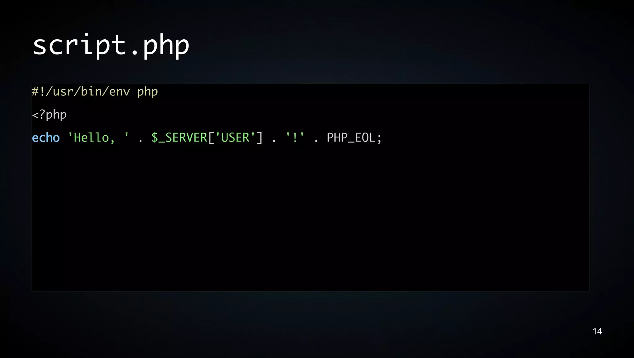script.php
#!/usr/bin/env php
<?php
echo 'Hello, ' . $_SERVER['USER'] . '!' . PHP_EOL;




                                                     14
 