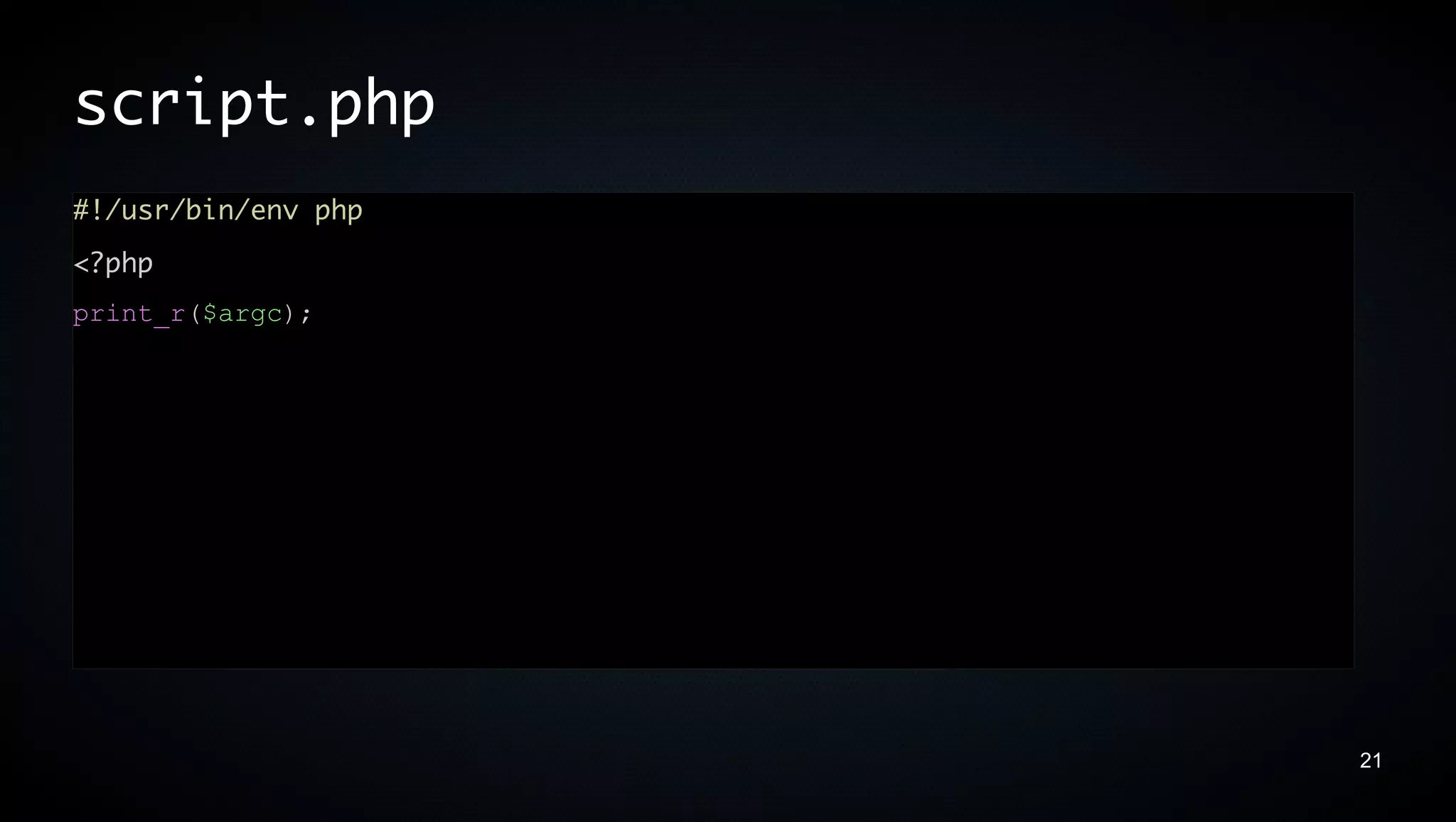 script.php
#!/usr/bin/env php
<?php
print_r($argc);




                     21
 