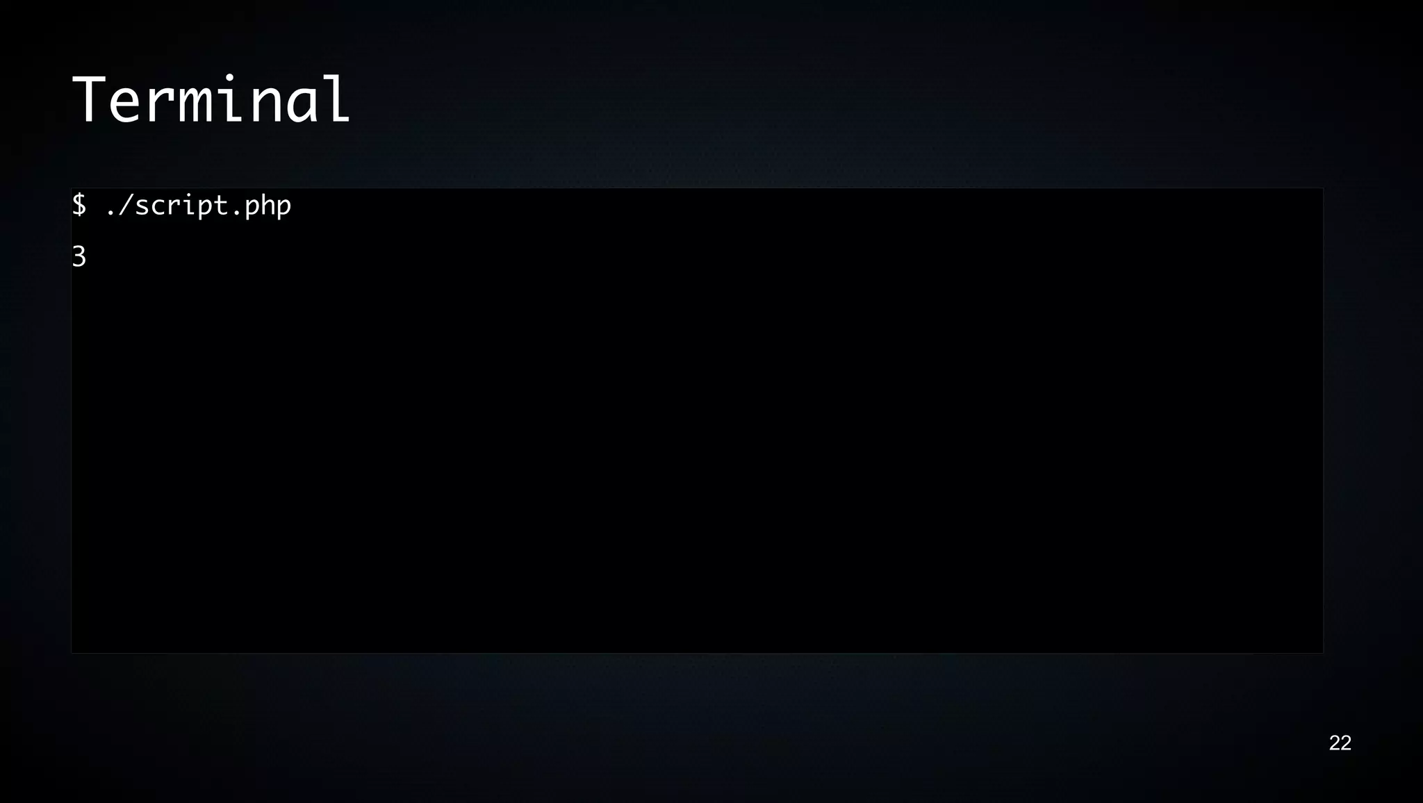 Terminal
$ ./script.php
3




                 22
 