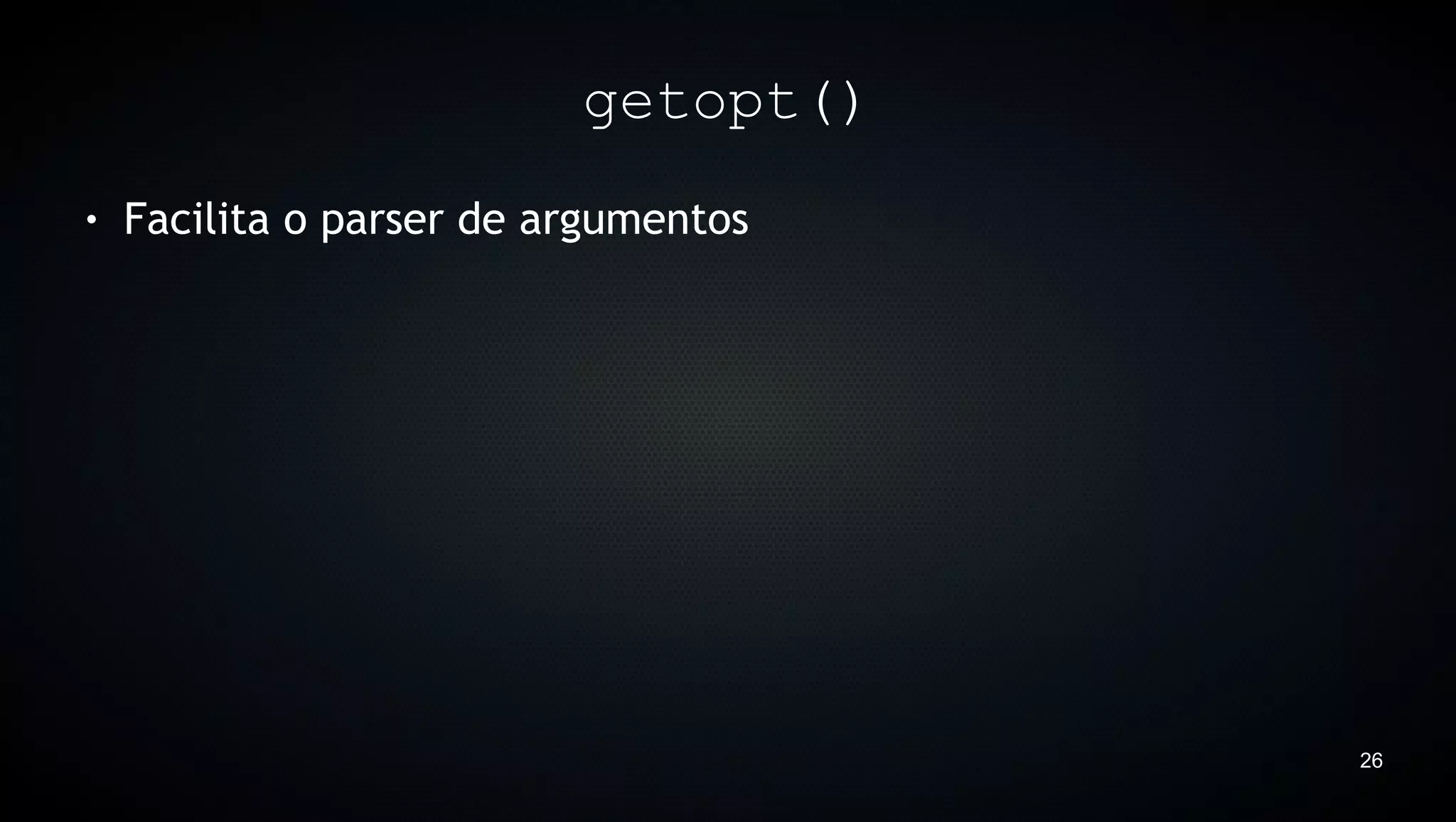 getopt()
●   Facilita o parser de argumentos




                                      26
 