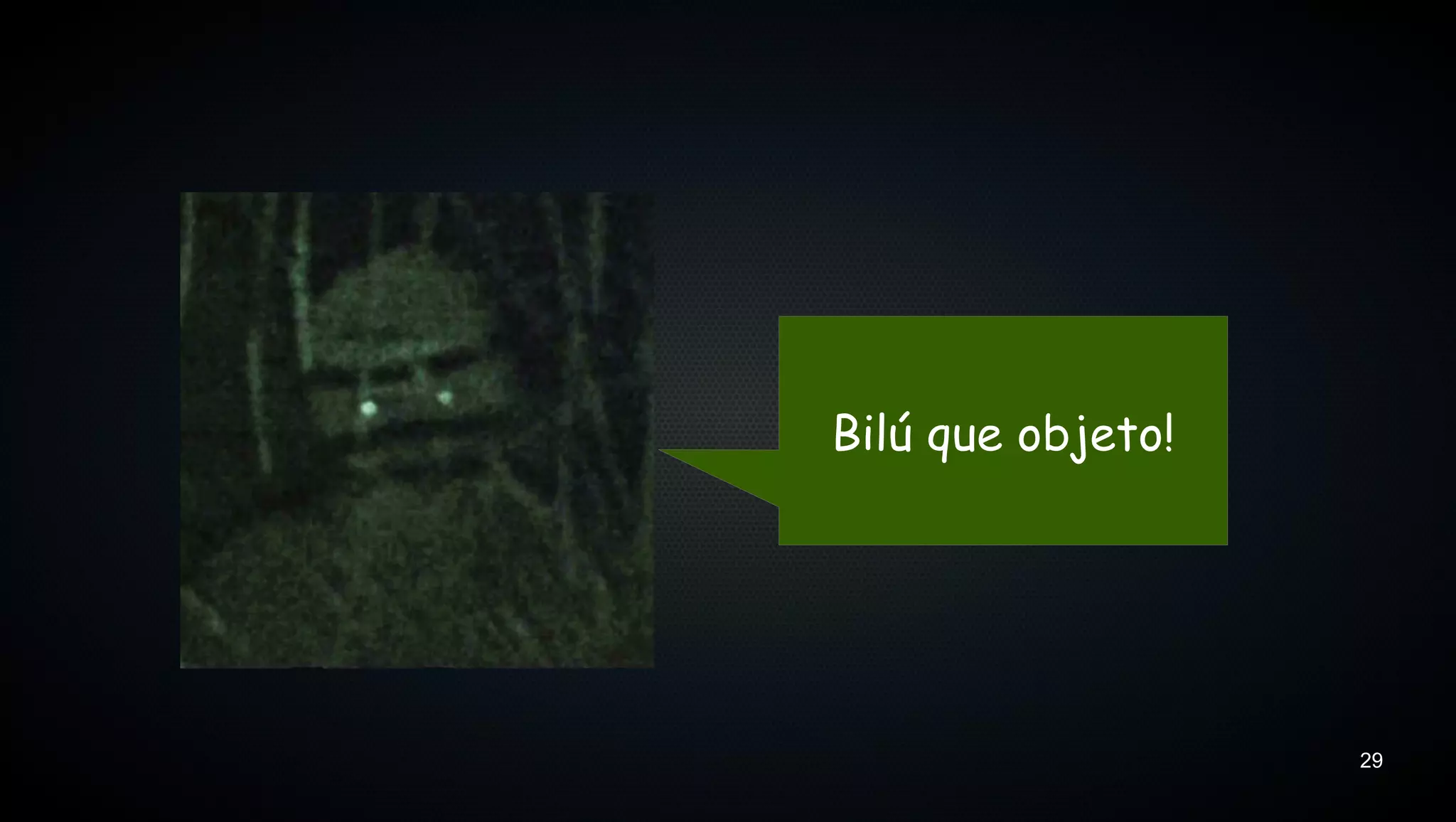 Bilú que objeto!




                   29
 