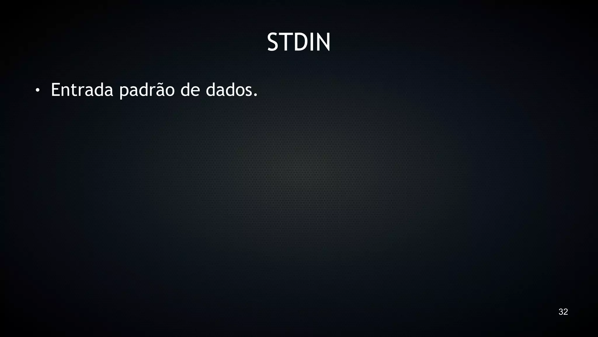 STDIN
●   Entrada padrão de dados.




                                       32
 