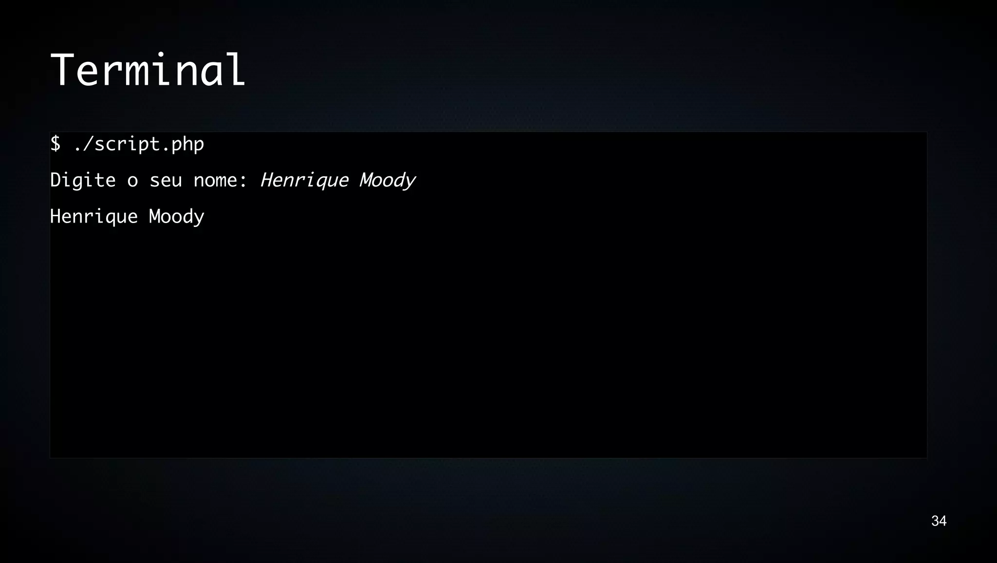Terminal
$ ./script.php
Digite o seu nome: Henrique Moody
Henrique Moody




                                    34
 