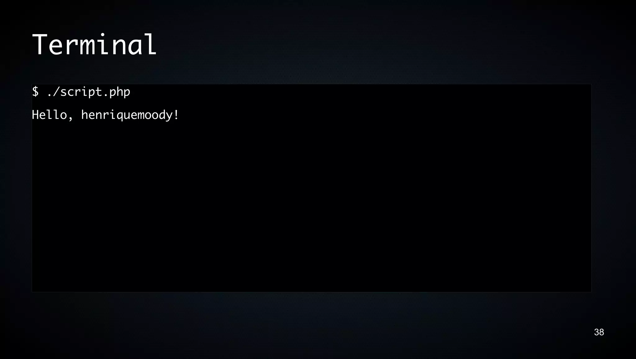 Terminal
$ ./script.php
Hello, henriquemoody!




                        38
 