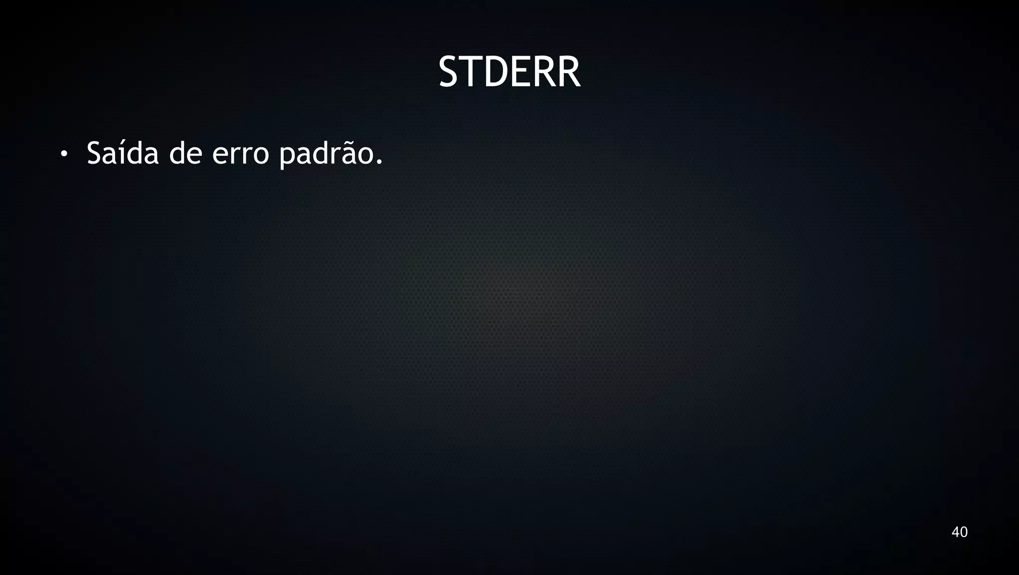 STDERR
●   Saída de erro padrão.




                                     40
 