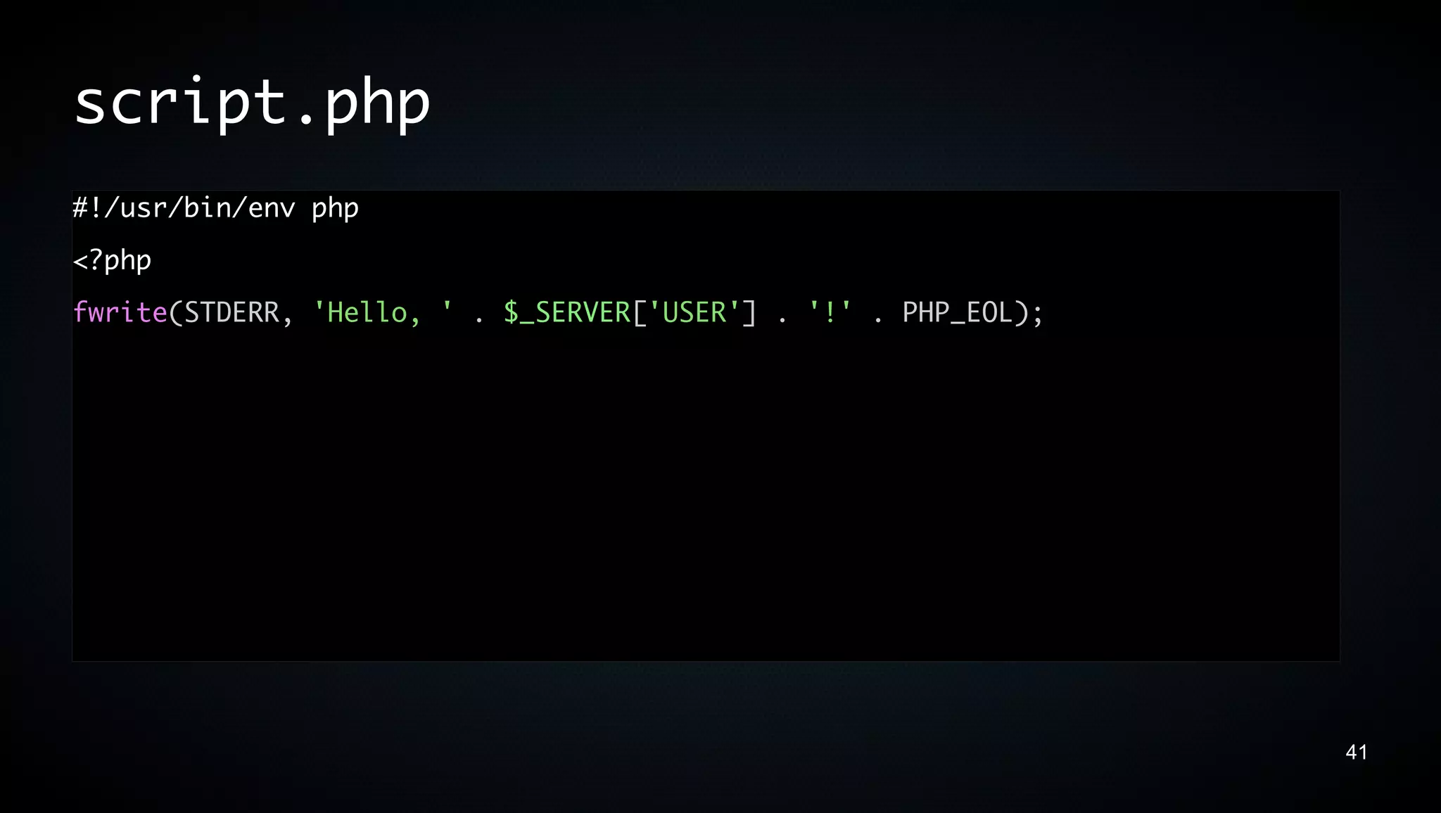 script.php
#!/usr/bin/env php
<?php
fwrite(STDERR, 'Hello, ' . $_SERVER['USER'] . '!' . PHP_EOL);




                                                                41
 