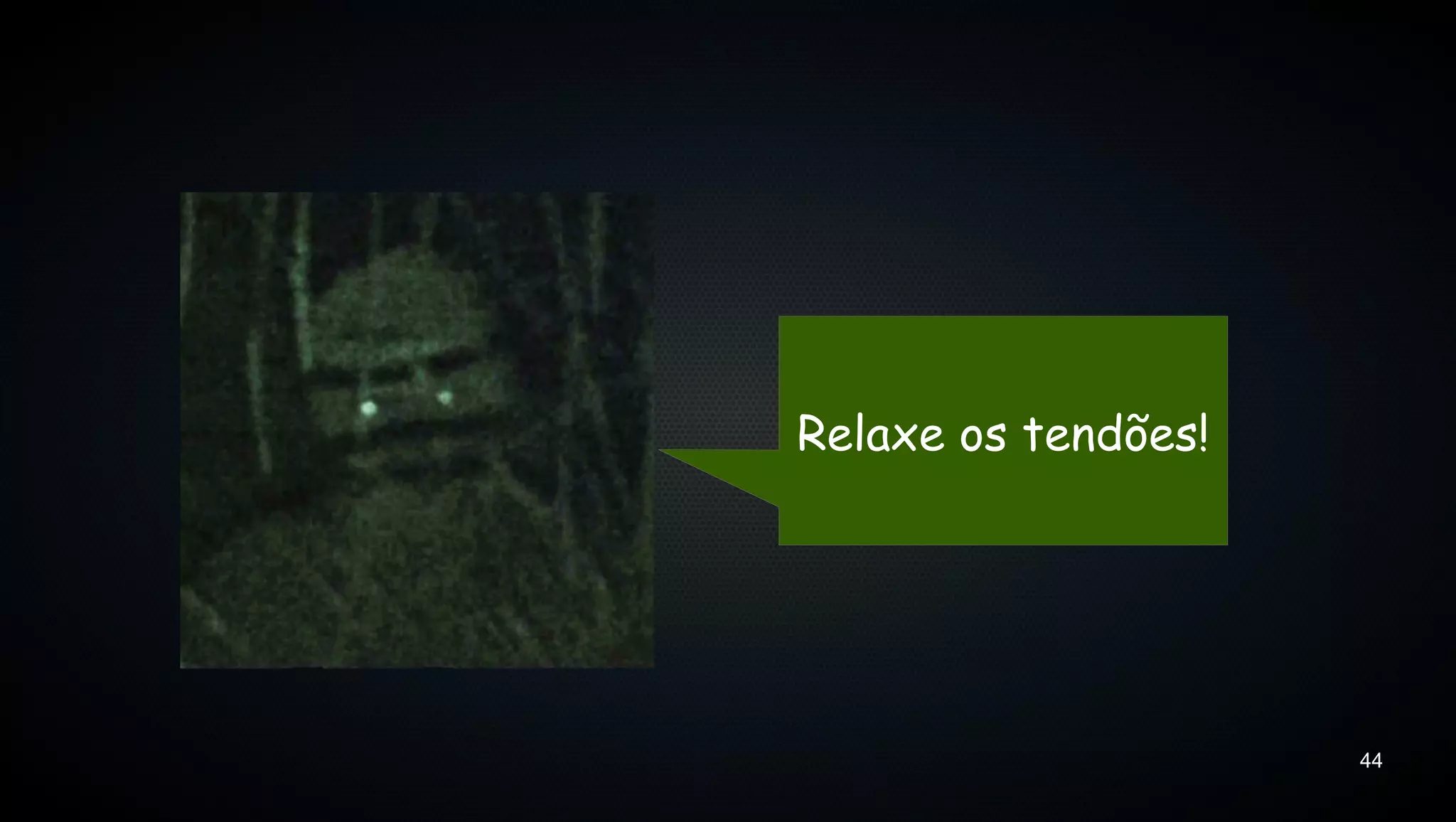 Relaxe os tendões!




                     44
 