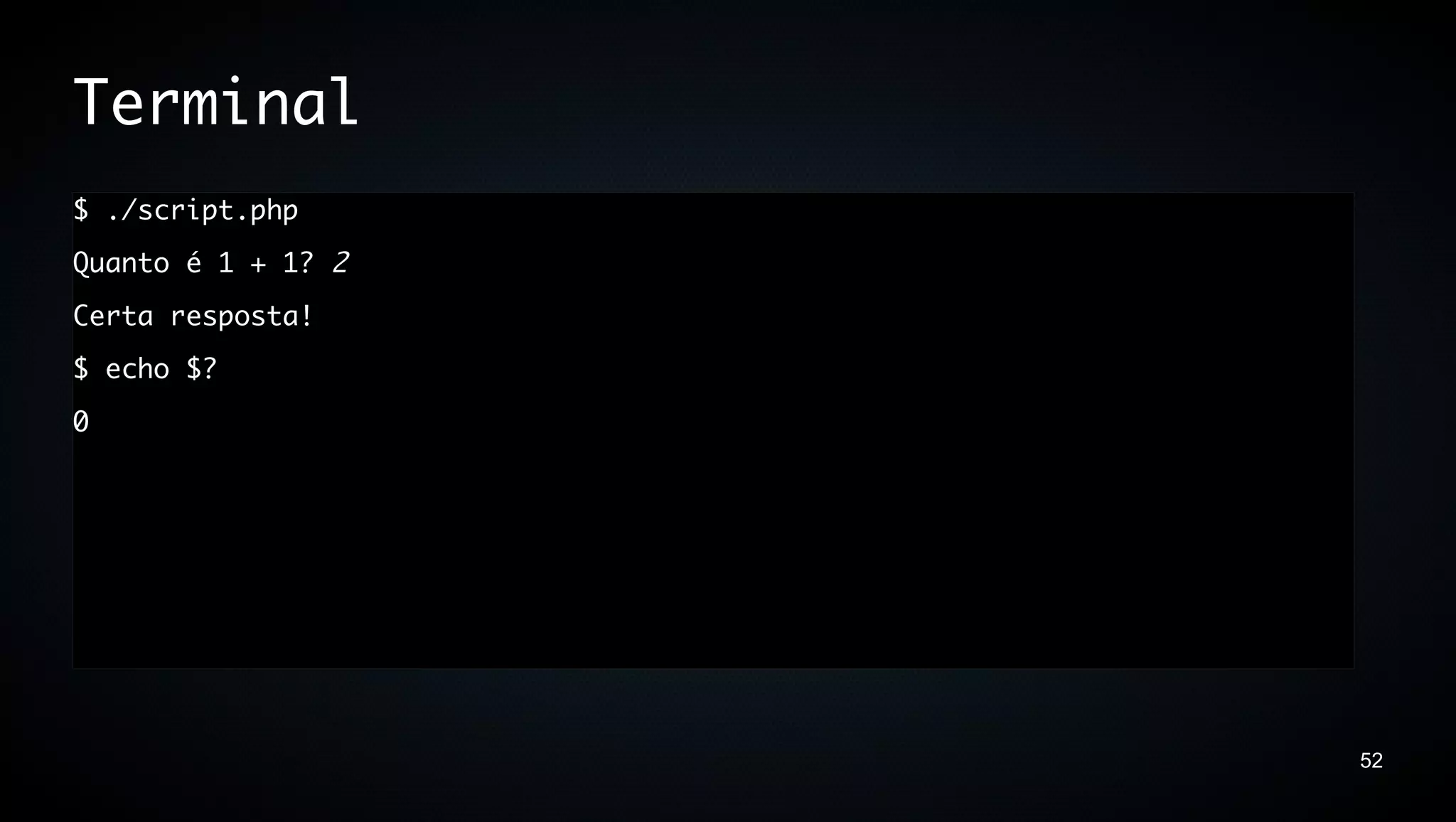 Terminal
$ ./script.php
Quanto é 1 + 1? 2
Certa resposta!
$ echo $?
0




                    52
 