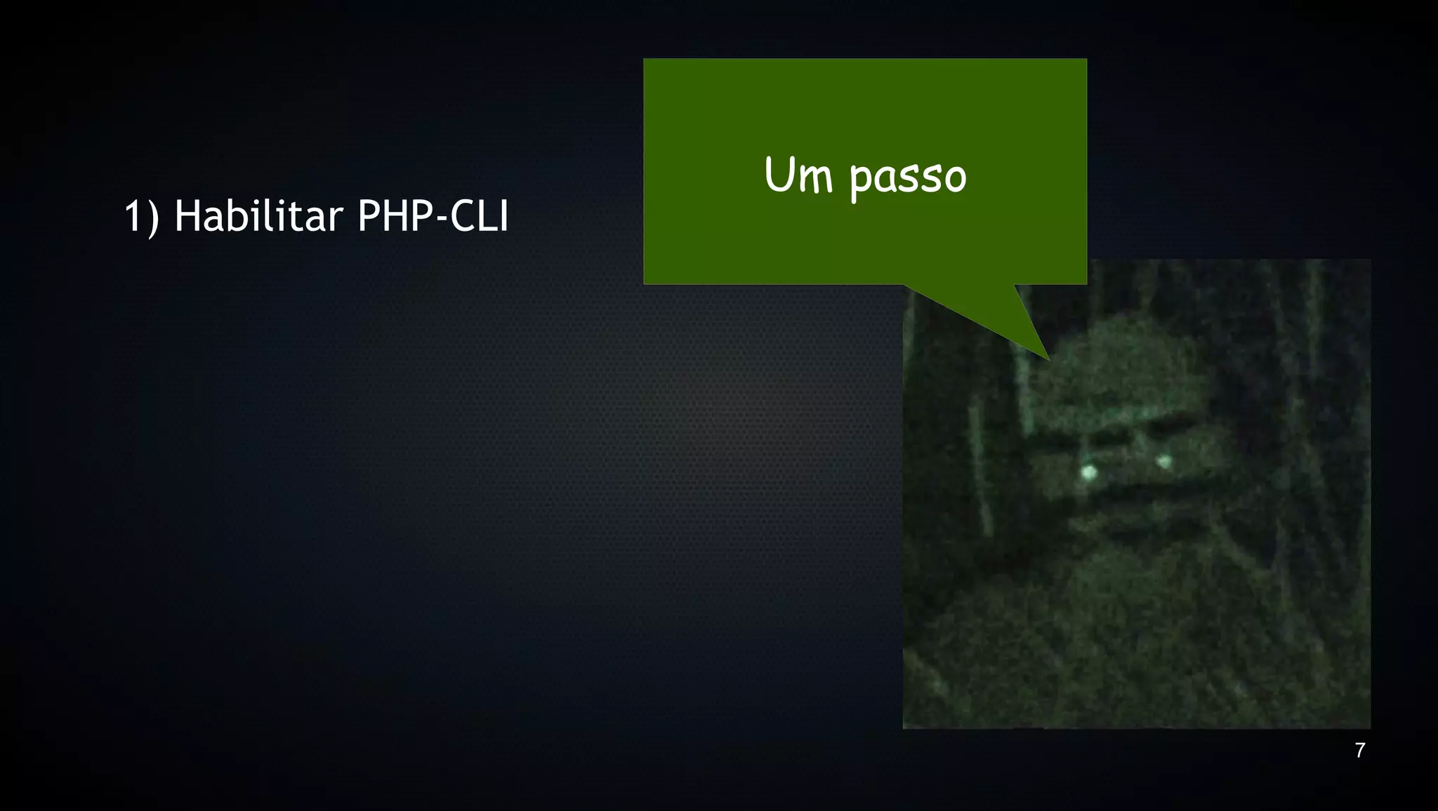 Um passo
1) Habilitar PHP-CLI




                                  7
 