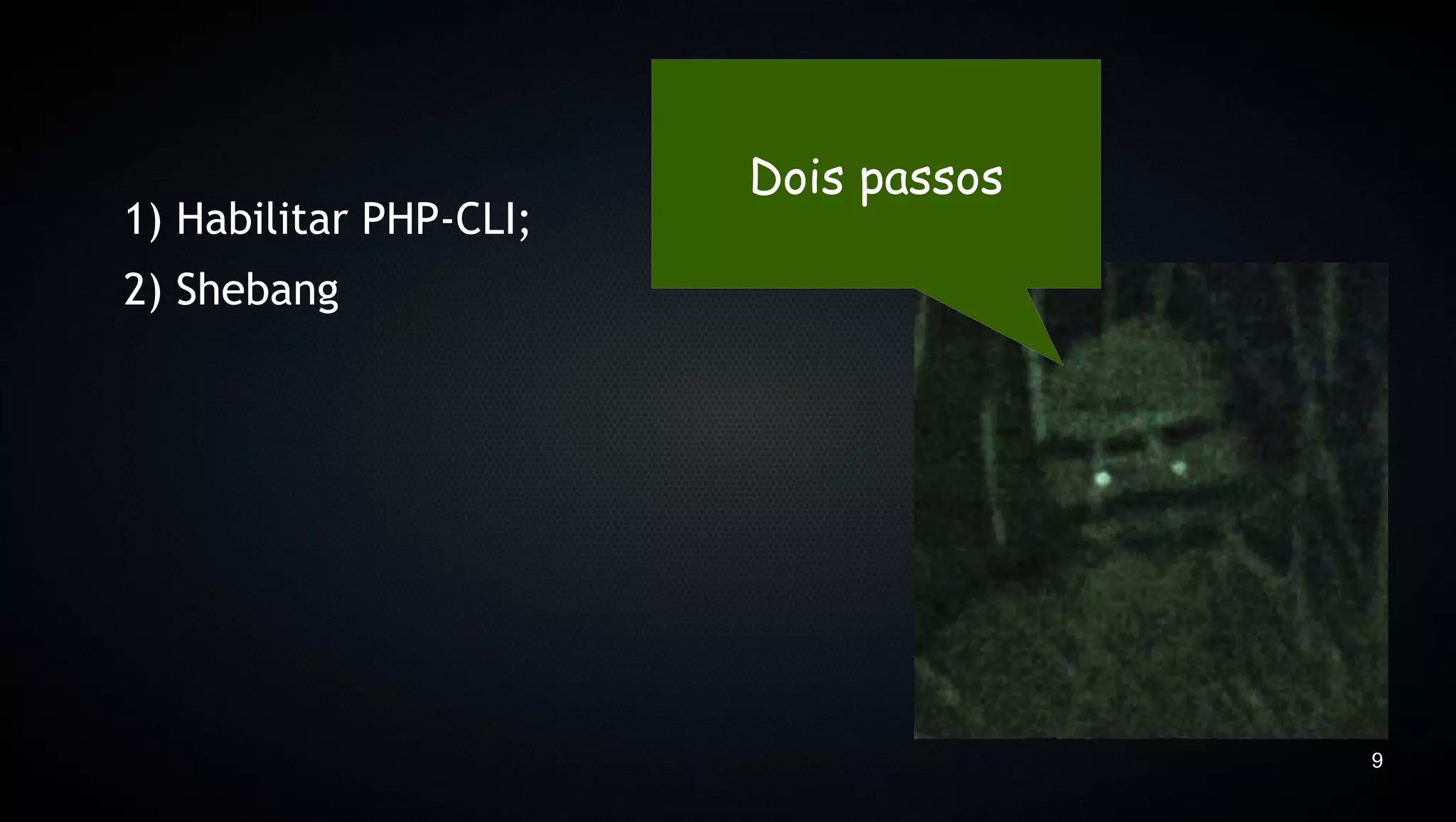 Dois passos
1) Habilitar PHP-CLI;
2) Shebang




                                      9
 