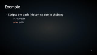 Exemplo
●   Scripts em bash iniciam-se com o shebang
       #!/bin/bash
       echo Hello




                                               11
 