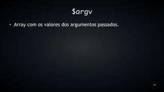 $argv
●   Array com os valores dos argumentos passados.




                                                    17
 