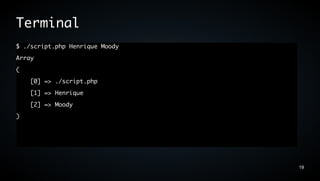 Terminal
$ ./script.php Henrique Moody
Array
(
    [0] => ./script.php
    [1] => Henrique
    [2] => Moody
)




                                19
 