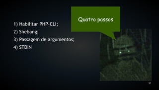 Quatro passos
1) Habilitar PHP-CLI;
2) Shebang;
3) Passagem de argumentos;
4) STDIN




                                             31
 