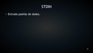 STDIN
●   Entrada padrão de dados.




                                       32
 